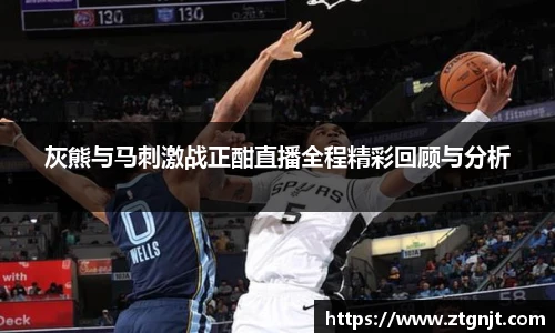 灰熊与马刺激战正酣直播全程精彩回顾与分析