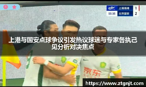 上港与国安点球争议引发热议球迷与专家各执己见分析对决焦点