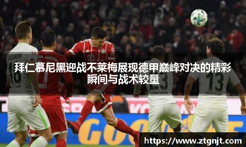 拜仁慕尼黑迎战不莱梅展现德甲巅峰对决的精彩瞬间与战术较量