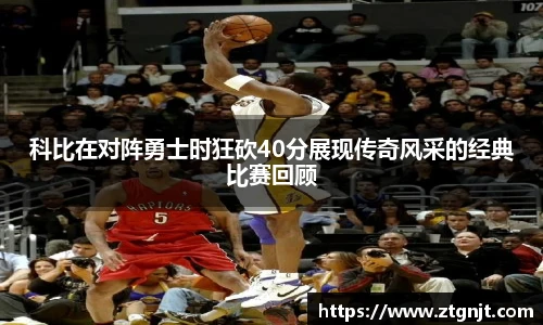 科比在对阵勇士时狂砍40分展现传奇风采的经典比赛回顾