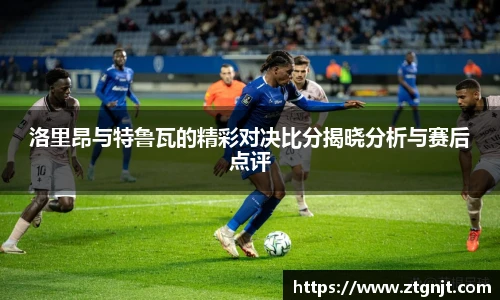 洛里昂与特鲁瓦的精彩对决比分揭晓分析与赛后点评